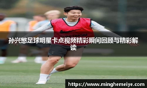 孙兴慜足球明星卡点视频精彩瞬间回顾与精彩解读